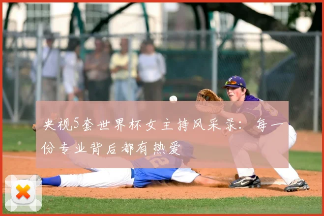 央视5套世界杯女主持风采录：每一份专业背后都有热爱