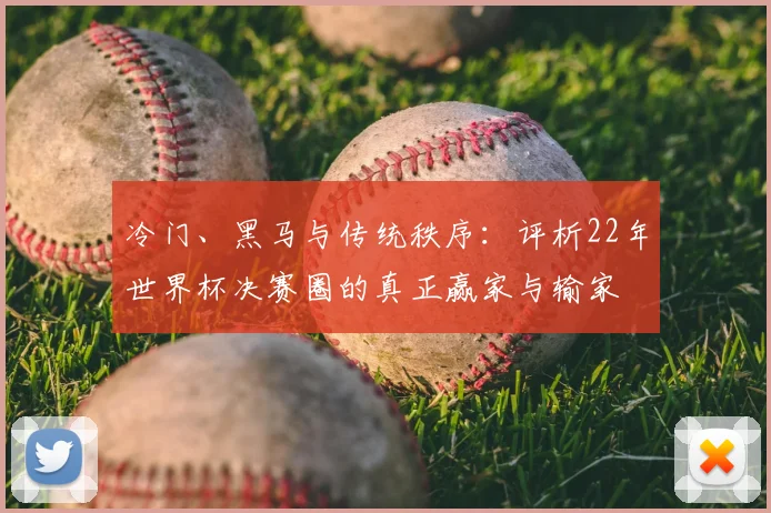 冷门、黑马与传统秩序：评析22年世界杯决赛圈的真正赢家与输家