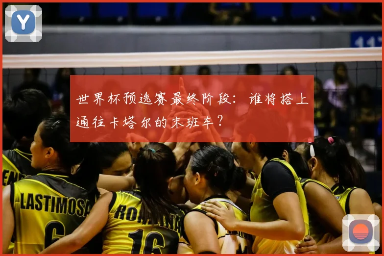 世界杯预选赛最终阶段：谁将搭上通往卡塔尔的末班车？