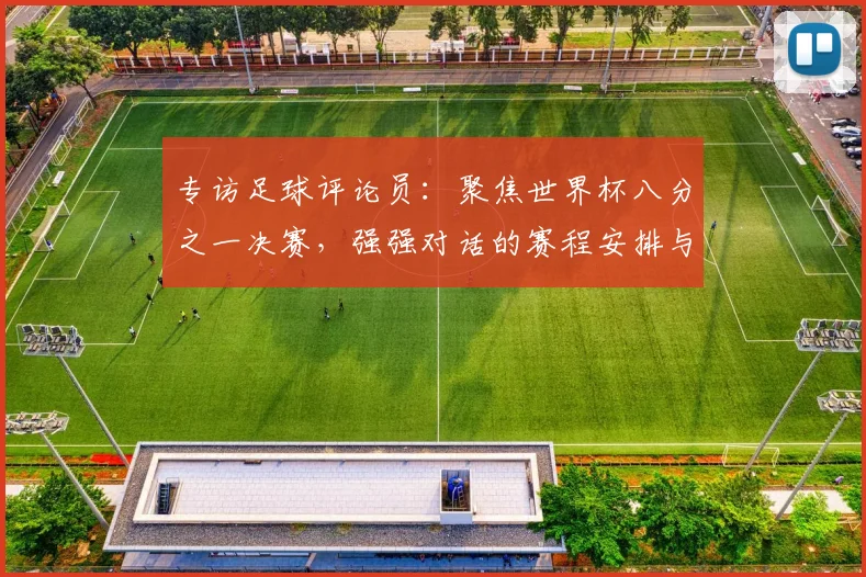专访足球评论员:聚焦世界杯八分之一决赛,强强对话的赛程安排与胜负手
