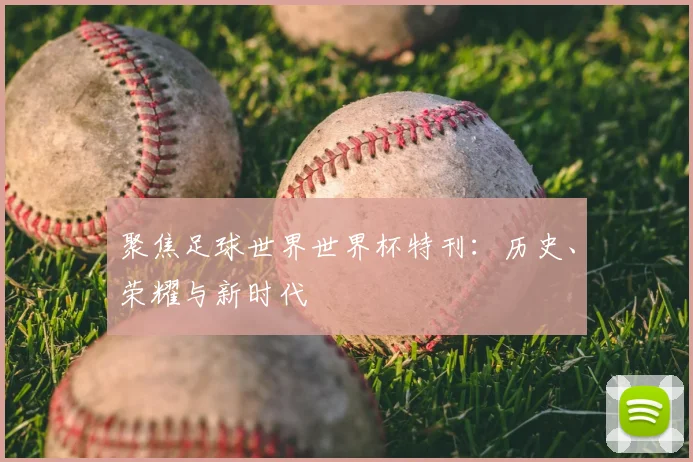 聚焦足球世界世界杯特刊：历史、荣耀与新时代