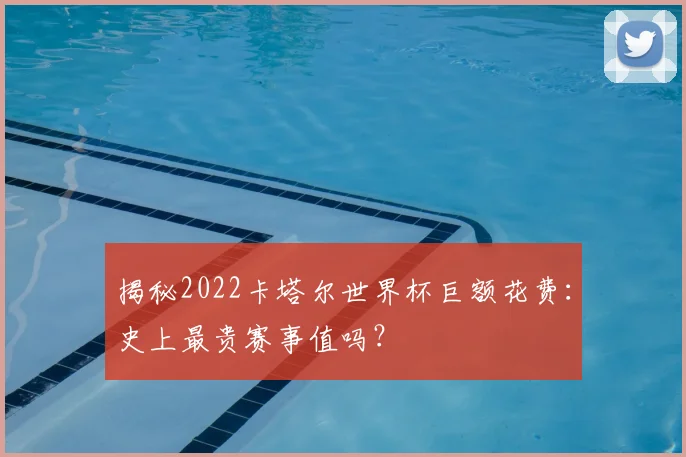 揭秘2022卡塔尔世界杯巨额花费：史上最贵赛事值吗？