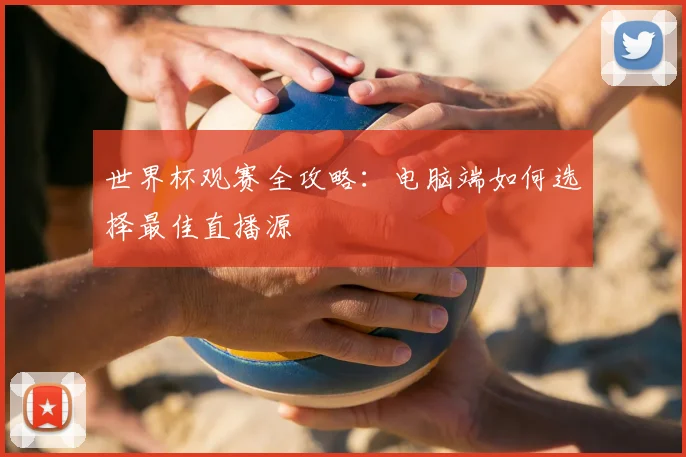 世界杯观赛全攻略:电脑端如何选择最佳直播源