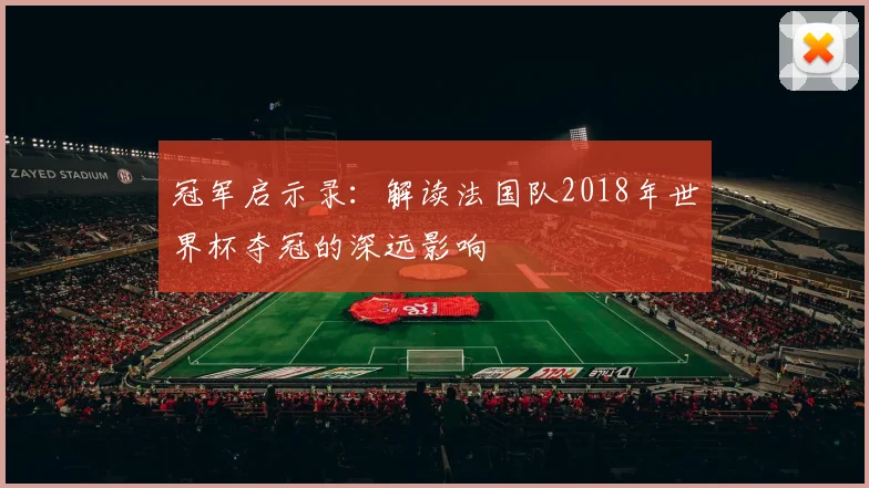冠军启示录:解读法国队2018年世界杯夺冠的深远影响