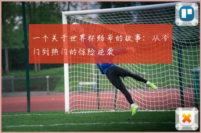 一个关于世界杯赔率的故事：从冷门到热门的惊险逆袭