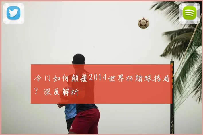 冷门如何颠覆2014世界杯赌球格局？深度解析