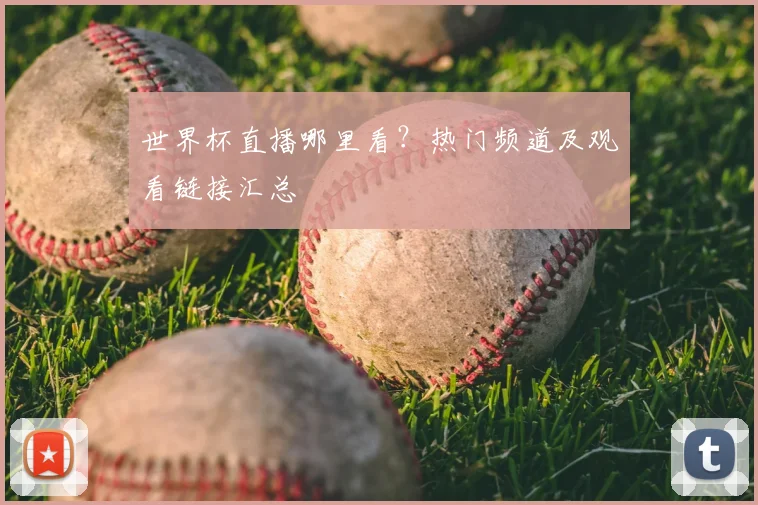 世界杯直播哪里看？热门频道及观看链接汇总