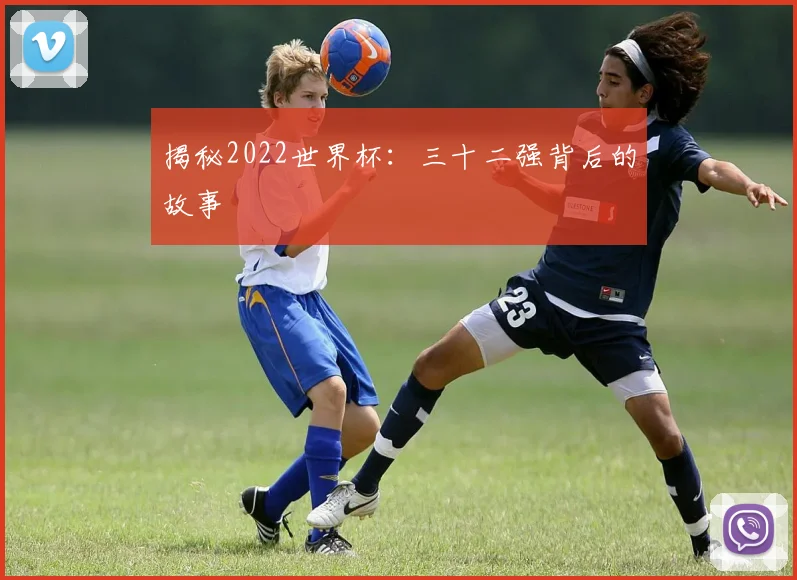 揭秘2022世界杯：三十二强背后的故事