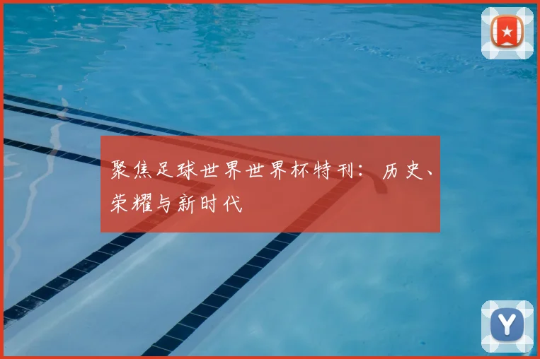 聚焦足球世界世界杯特刊：历史、荣耀与新时代