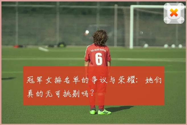 冠军女排名单的争议与荣耀:她们真的无可挑剔吗?