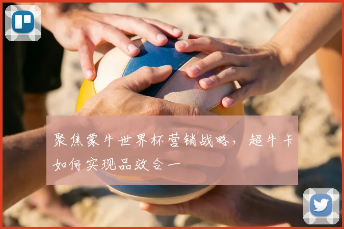 聚焦蒙牛世界杯营销战略，超牛卡如何实现品效合一