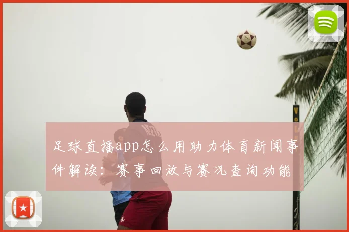 足球直播app怎么用助力体育新闻事件解读：赛事回放与赛况查询功能指南