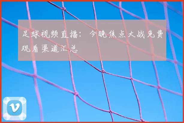 足球视频直播：今晚焦点大战免费观看渠道汇总