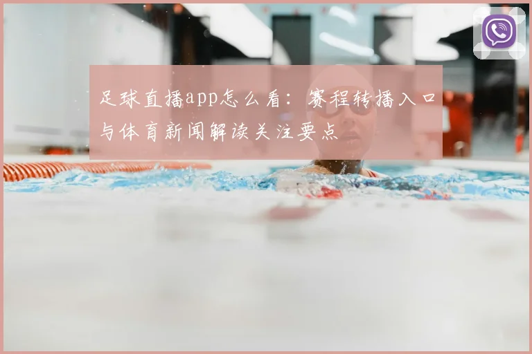 足球直播app怎么看：赛程转播入口与体育新闻解读关注要点