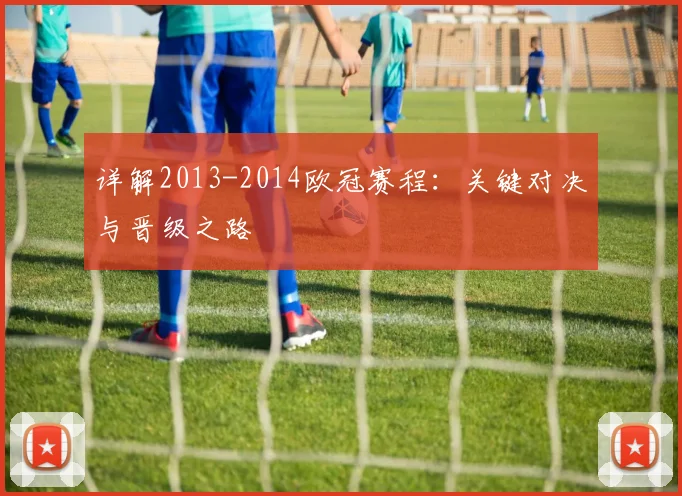 详解2013-2014欧冠赛程：关键对决与晋级之路