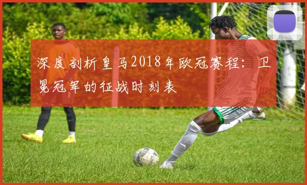 深度剖析皇马2018年欧冠赛程：卫冕冠军的征战时刻表