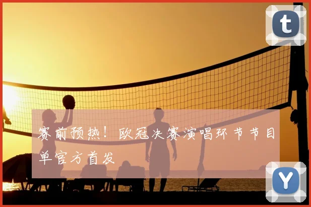 赛前预热！欧冠决赛演唱环节节目单官方首发